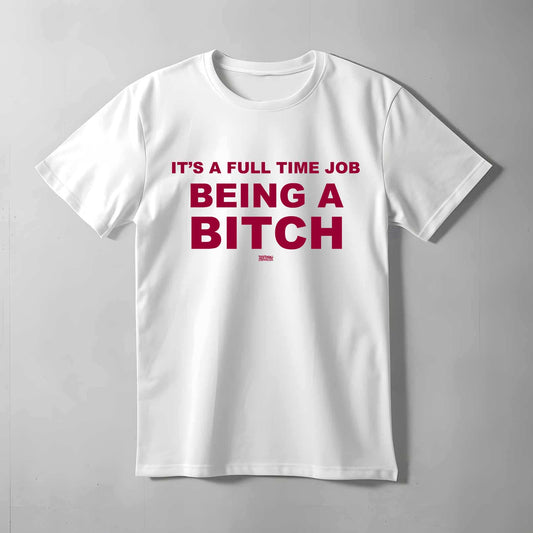 It's a full time job being a bitch T-shirt