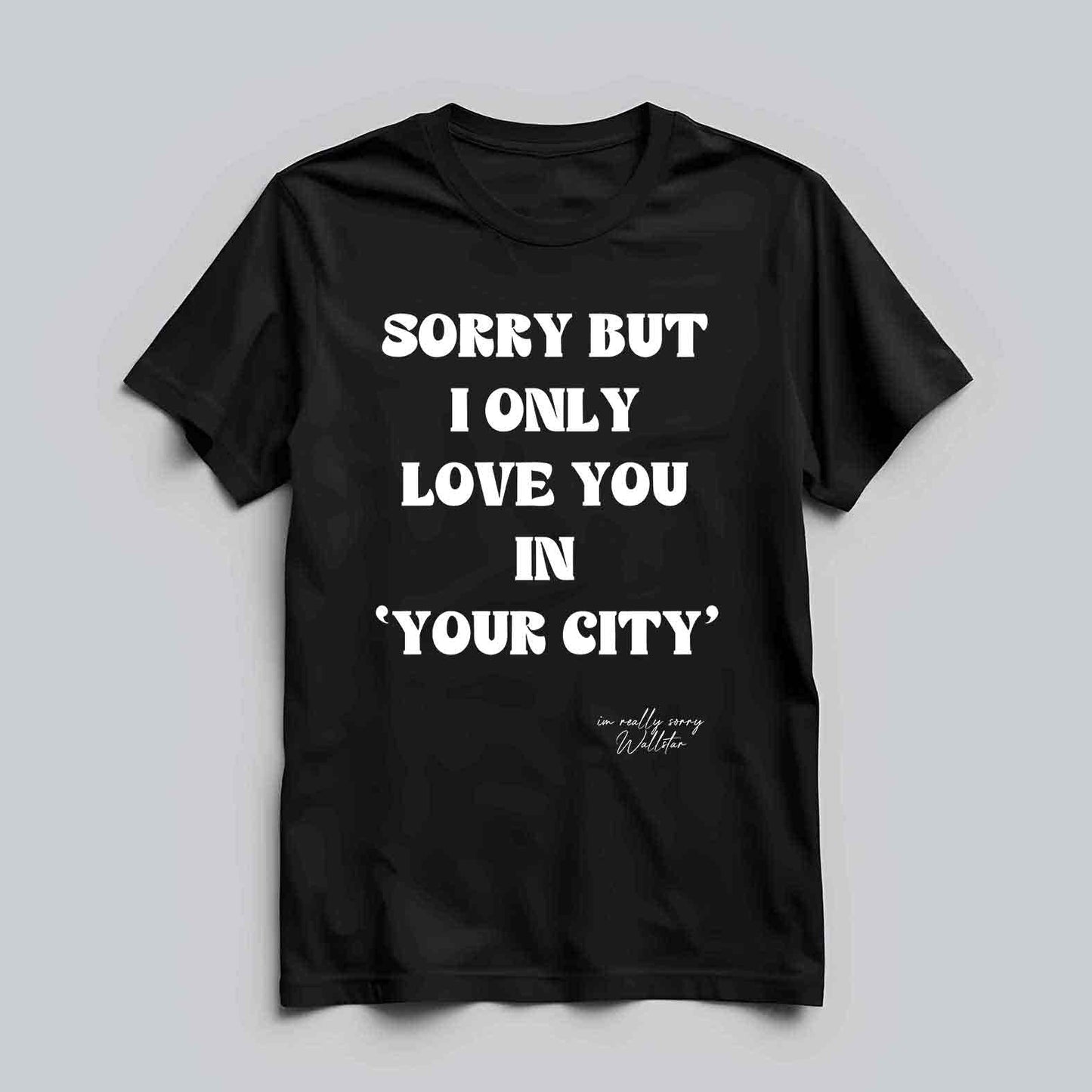 Sorry But I Only Love You In T-shirt