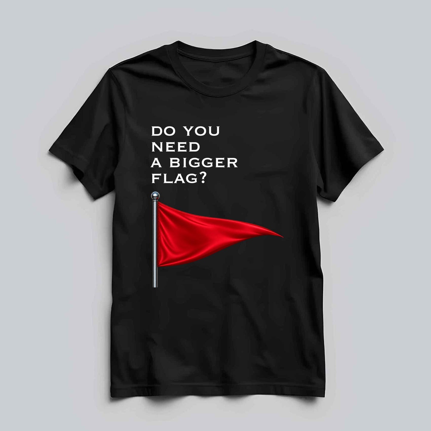Need A Bigger Red Flag T-shirt