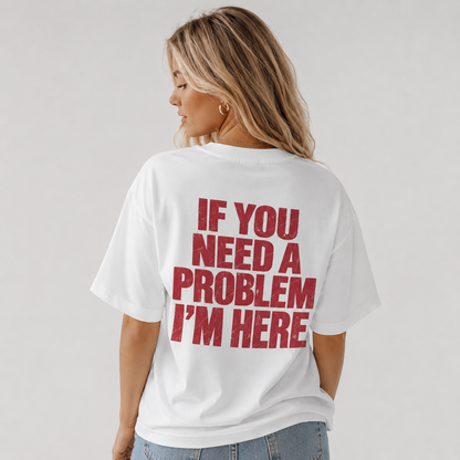 Need A Problem I'm Here T-shirt