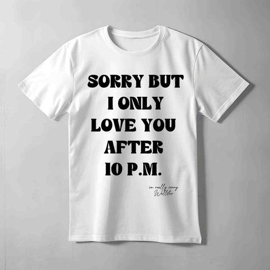 Sorry But I Only Love You T-shirt